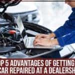 The Top 5 Advantages Of Getting Your Car Repaired At A Dealership