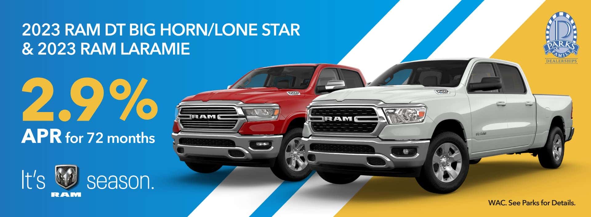 2023 RAM DT BIG HORN/LONE STAR & 2023 RAM LARAMIE. 2.9% APR for 72 months. WAC. See Parks for Details.