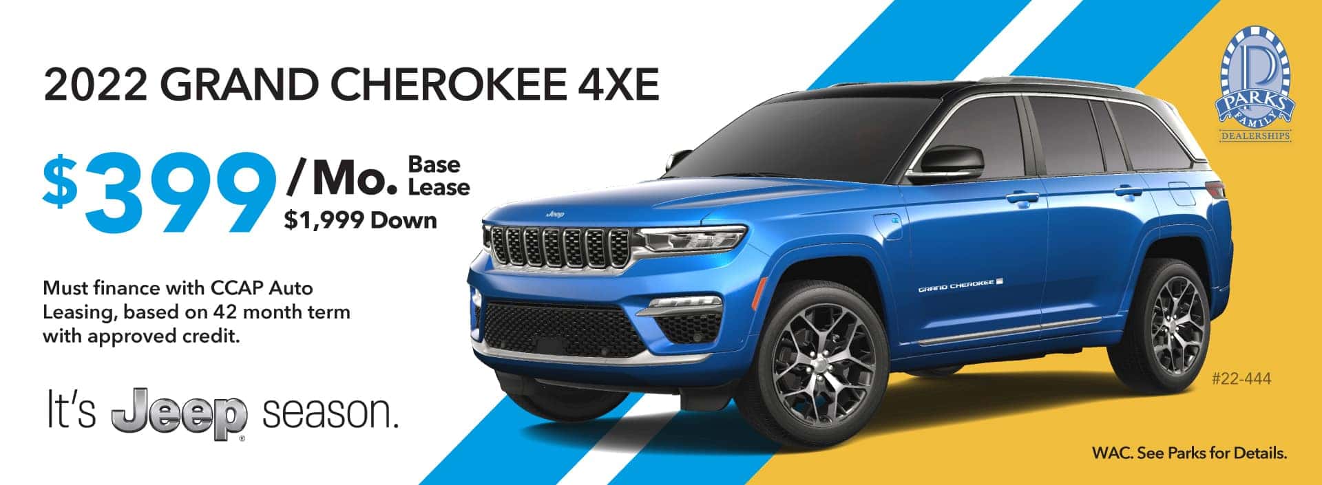2022 GRAND CHEROKEE 4XE. $399/Mo. Base Lease. $1,999 Down. Must finance with CCAP Auto Leasing, based on 42 month term with approved credit. WAC. See Parks for Details.